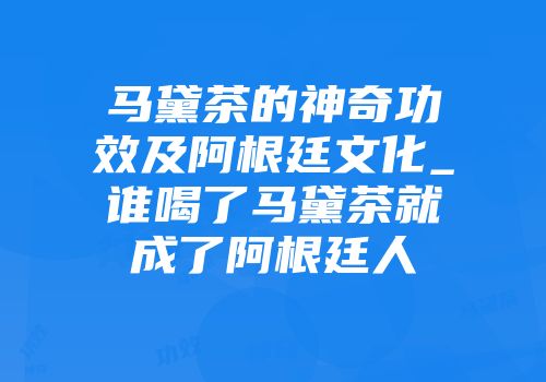 马黛茶的神奇功效及阿根廷文化_谁喝了马黛茶就成了阿根廷人