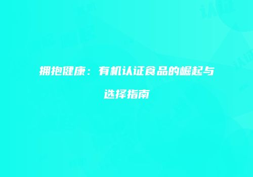 拥抱健康：有机认证食品的崛起与选择指南