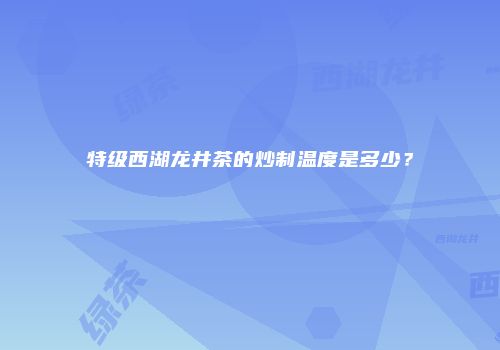 特级西湖龙井茶的炒制温度是多少？