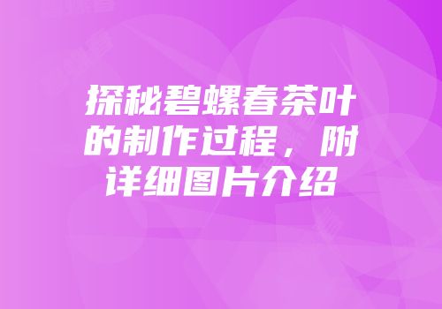 探秘碧螺春茶叶的制作过程，附详细图片介绍