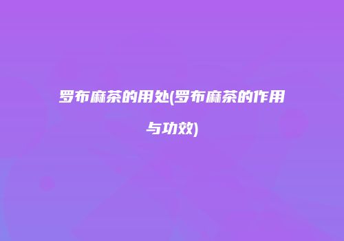 罗布麻茶的用处(罗布麻茶的作用与功效)