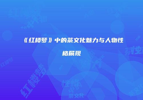 《红楼梦》中的茶文化魅力与人物性格展现