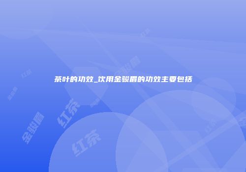 茶叶的功效_饮用金骏眉的功效主要包括