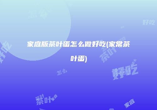 家庭版茶叶蛋怎么做好吃(家常茶叶蛋)