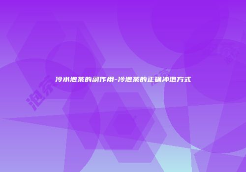 冷水泡茶的副作用-冷泡茶的正确冲泡方式