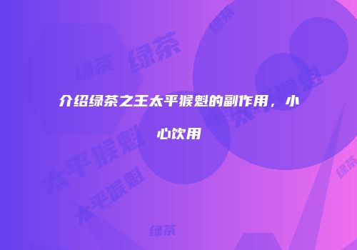 介绍绿茶之王太平猴魁的副作用，小心饮用
