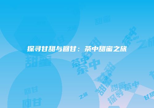 探寻甘甜与回甘：茶中甜蜜之旅