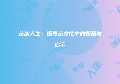 茶韵人生：探寻茶文化中的智慧与启示