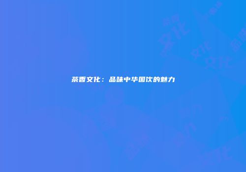 茶香文化：品味中华国饮的魅力