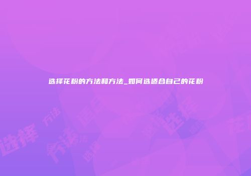 选择花粉的方法和方法_如何选适合自己的花粉