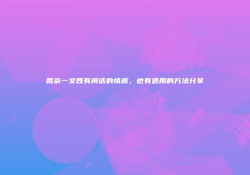喝茶一文既有闲话的情趣，也有适用的方法分享