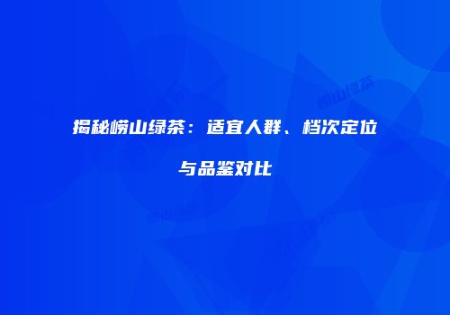 揭秘崂山绿茶：适宜人群、档次定位与品鉴对比