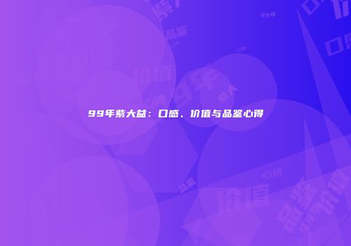 99年紫大益：口感、价值与品鉴心得