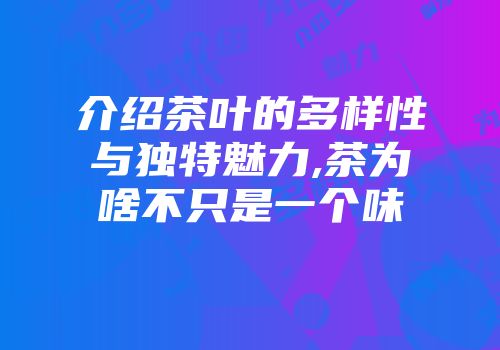 介绍茶叶的多样性与独特魅力,茶为啥不只是一个味