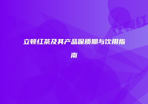 立顿红茶及其产品保质期与饮用指南