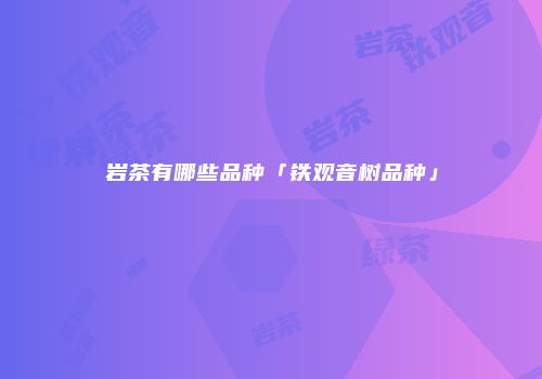 岩茶有哪些品种「铁观音树品种」