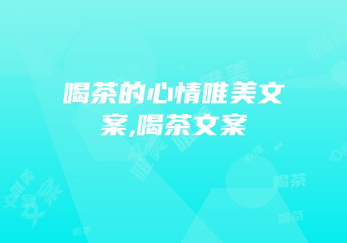 喝茶的心情唯美文案,喝茶文案