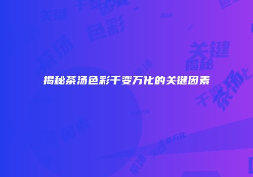 揭秘茶汤色彩千变万化的关键因素