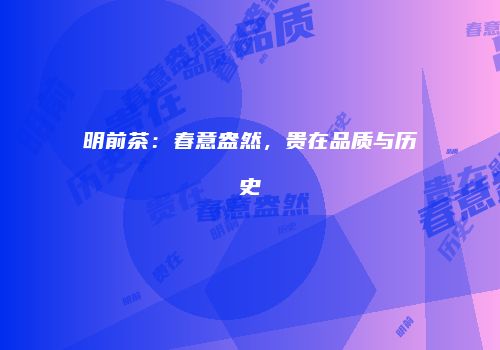 明前茶：春意盎然，贵在品质与历史