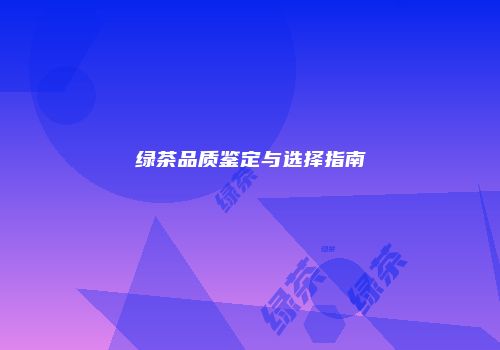 绿茶品质鉴定与选择指南