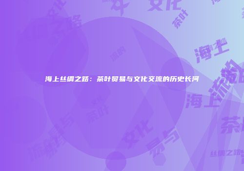 海上丝绸之路：茶叶贸易与文化交流的历史长河