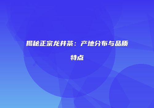 揭秘正宗龙井茶：产地分布与品质特点