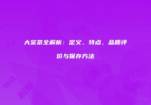 大宗茶全解析：定义、特点、品质评价与保存方法
