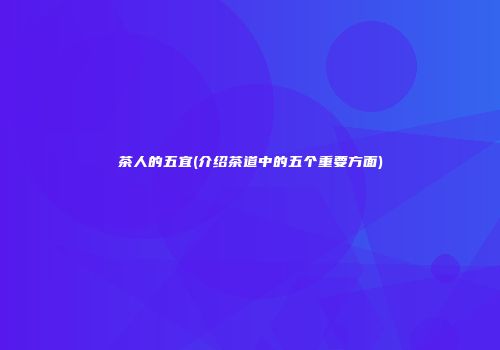 茶人的五宜(介绍茶道中的五个重要方面)