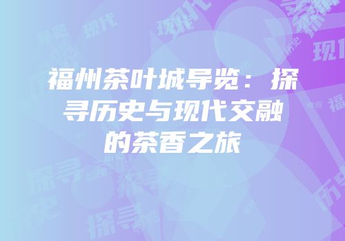 福州茶叶城导览：探寻历史与现代交融的茶香之旅