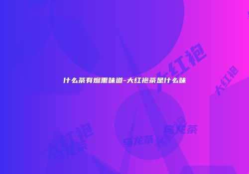 什么茶有烟熏味道-大红袍茶是什么味