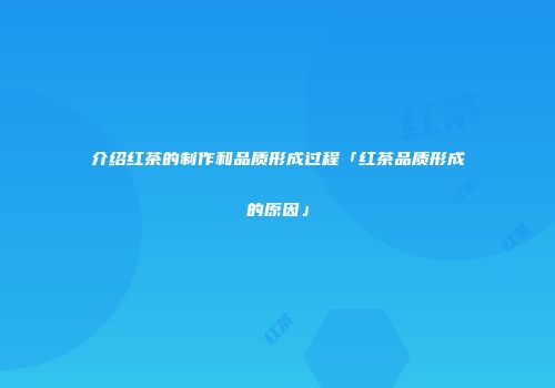 介绍红茶的制作和品质形成过程「红茶品质形成的原因」