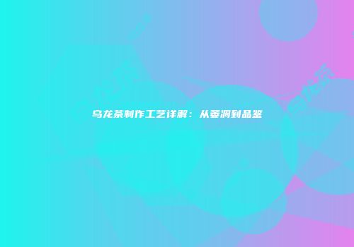 乌龙茶制作工艺详解：从萎凋到品鉴