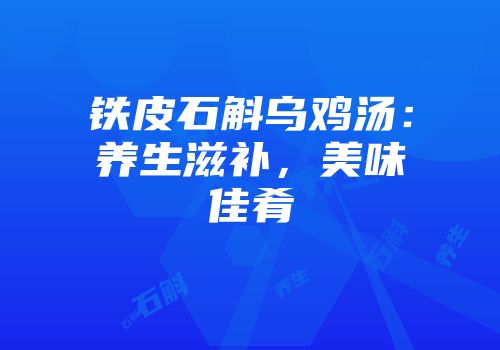 铁皮石斛乌鸡汤：养生滋补，美味佳肴