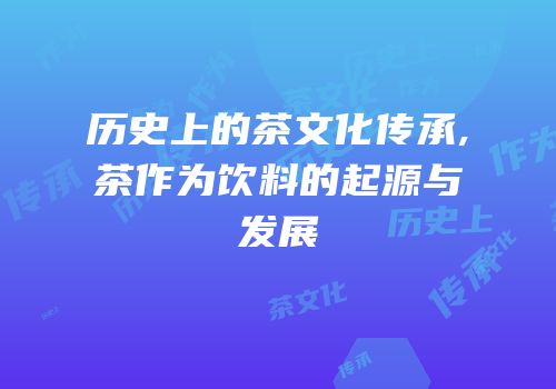 历史上的茶文化传承,茶作为饮料的起源与发展