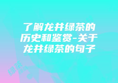 了解龙井绿茶的历史和鉴赏-关于龙井绿茶的句子