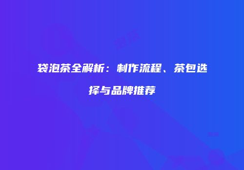 袋泡茶全解析：制作流程、茶包选择与品牌推荐