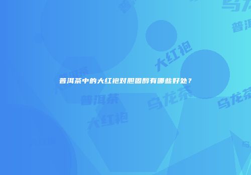 普洱茶中的大红袍对胆固醇有哪些好处？