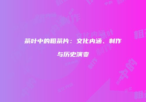 茶叶中的粗茶片：文化内涵、制作与历史演变
