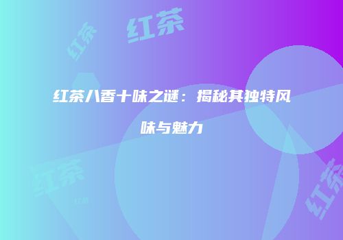 红茶八香十味之谜：揭秘其独特风味与魅力