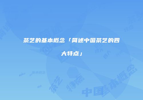 茶艺的基本概念「简述中国茶艺的四大特点」