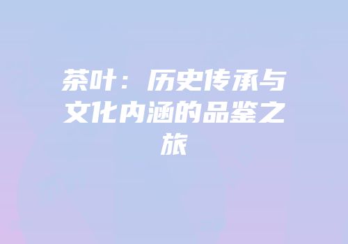 茶叶：历史传承与文化内涵的品鉴之旅