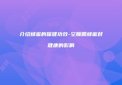 介绍蜂蜜的保健功效-空腹喝蜂蜜对健康的影响