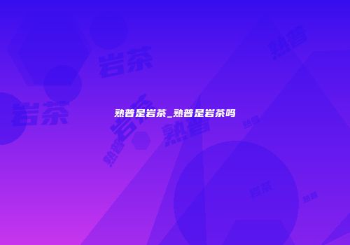 熟普是岩茶_熟普是岩茶吗