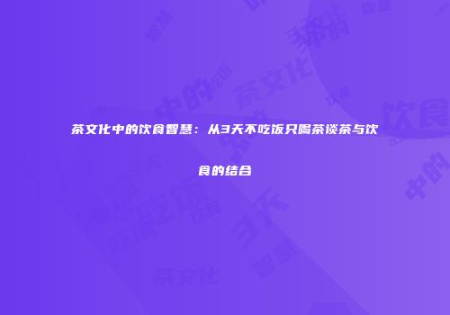 茶文化中的饮食智慧：从3天不吃饭只喝茶谈茶与饮食的结合