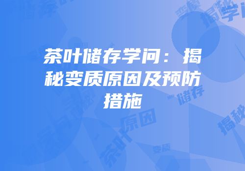 茶叶储存学问：揭秘变质原因及预防措施