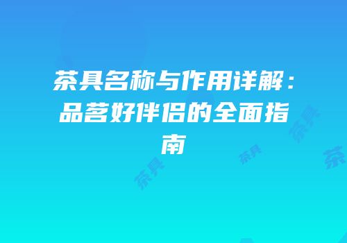 茶具名称与作用详解：品茗好伴侣的全面指南