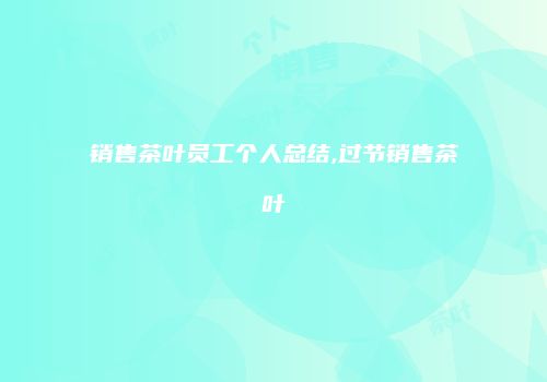 销售茶叶员工个人总结,过节销售茶叶