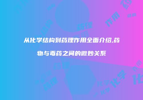 从化学结构到药理作用全面介绍,药物与毒药之间的微妙关系
