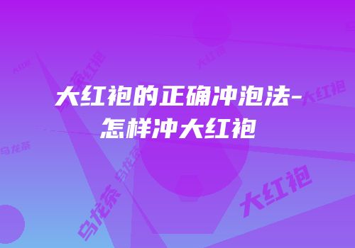 大红袍的正确冲泡法-怎样冲大红袍