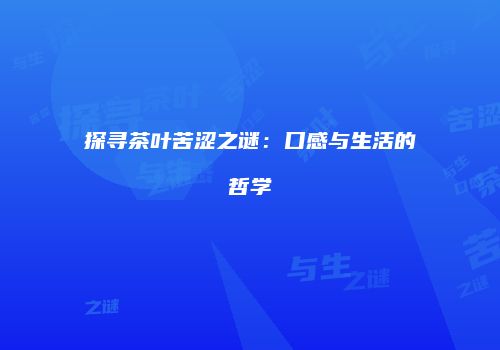探寻茶叶苦涩之谜：口感与生活的哲学